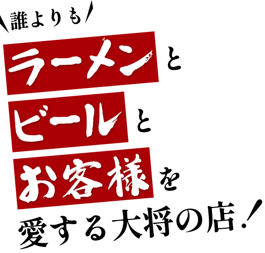 誰よりもラーメンとビールとお客様を愛する大将の店！